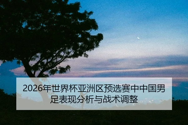 nian-shi-jie-bei-ya-zhou-qu-yu-xuan-sai-zhong-zhong-guo-nan-zu-biao-xian-fen-xi-yu-zhan-shu-tiao-zheng-2-635.jpg