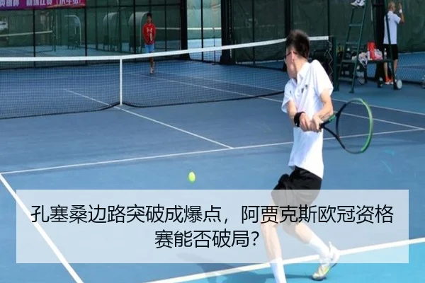 孔塞桑边路突破成爆点，阿贾克斯欧冠资格赛能否破局？