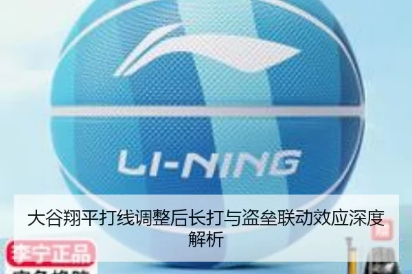 大谷翔平打线调整后长打与盗垒联动效应深度解析