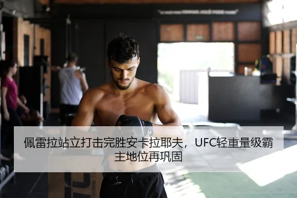 佩雷拉站立打击完胜安卡拉耶夫，UFC轻重量级霸主地位再巩固