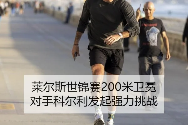 莱尔斯世锦赛200米卫冕 对手科尔利发起强力挑战