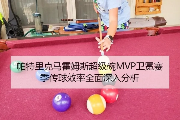 帕特里克马霍姆斯超级碗MVP卫冕赛季传球效率全面深入分析