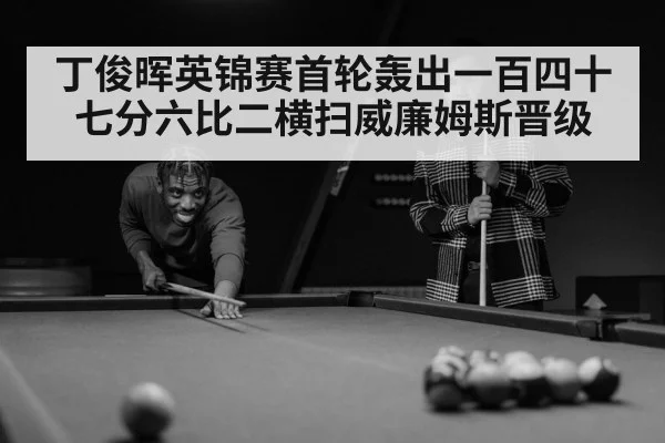 丁俊晖英锦赛首轮轰出一百四十七分六比二横扫威廉姆斯晋级