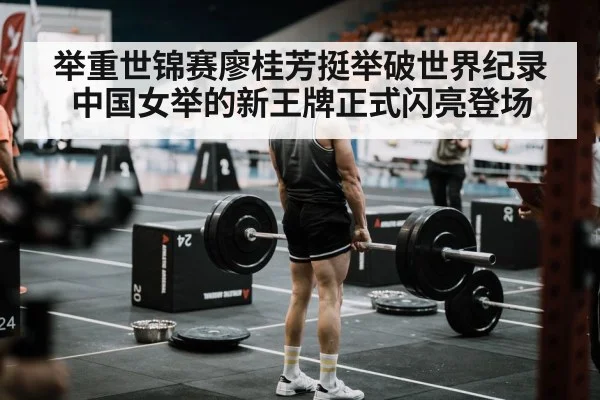 举重世锦赛廖桂芳挺举破世界纪录 中国女举的新王牌正式闪亮登场