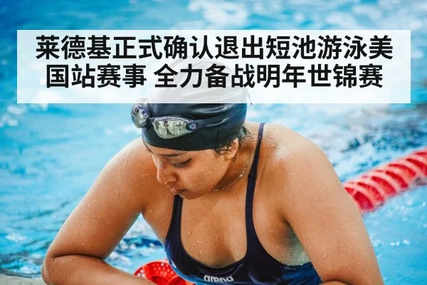 莱德基正式确认退出短池游泳美国站赛事 全力备战明年世锦赛